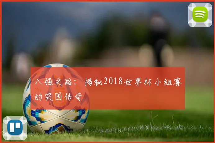 八强之路：揭秘2018世界杯小组赛的突围传奇