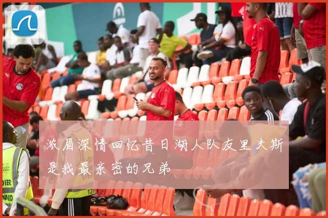 浓眉深情回忆昔日湖人队友里夫斯是我最亲密的兄弟
