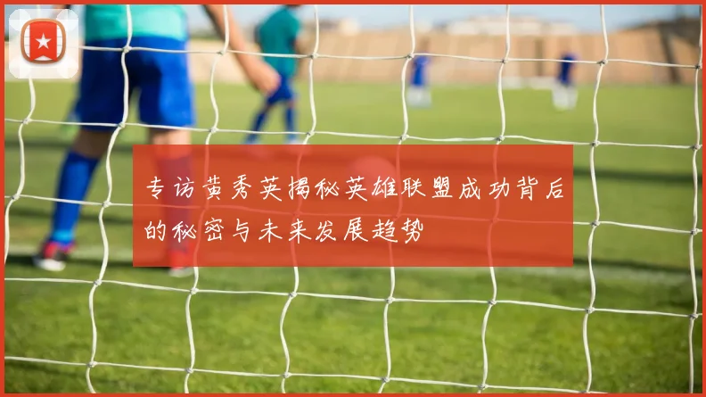 专访黄秀英揭秘英雄联盟成功背后的秘密与未来发展趋势