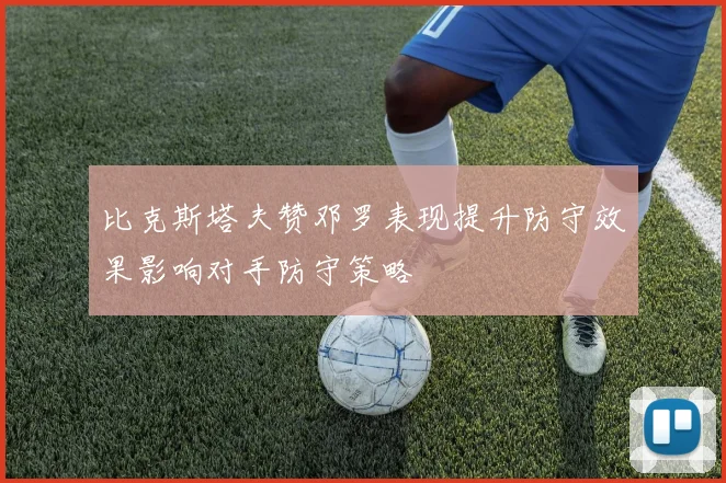 比克斯塔夫赞邓罗表现提升防守效果影响对手防守策略