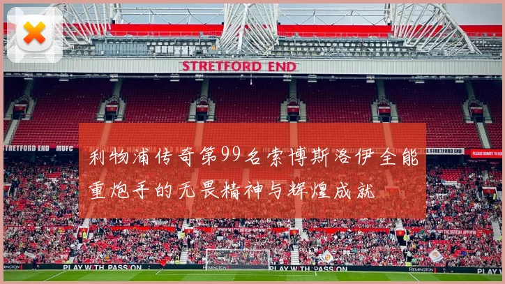 利物浦传奇第99名索博斯洛伊全能重炮手的无畏精神与辉煌成就