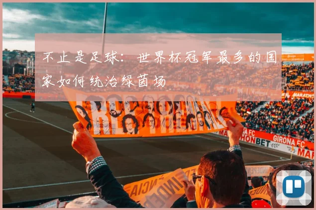 不止是足球：世界杯冠军最多的国家如何统治绿茵场
